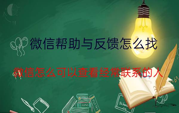 微信帮助与反馈怎么找 微信怎么可以查看经常联系的人？